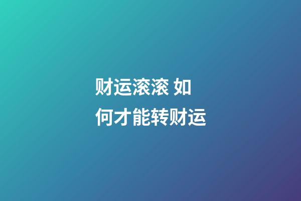财运滚滚 如何才能转财运